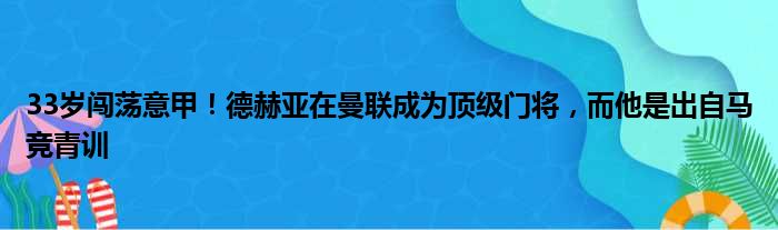 33岁闯荡意甲！德赫亚在曼联成为顶级门将，而他是出自马竞青训