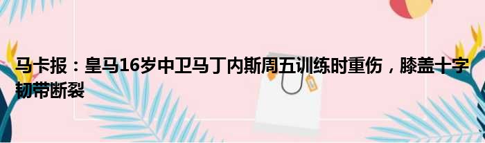 马卡报：皇马16岁中卫马丁内斯周五训练时重伤，膝盖十字韧带断裂