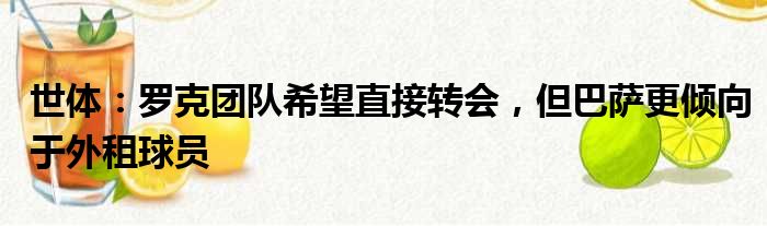 世体：罗克团队希望直接转会，但巴萨更倾向于外租球员