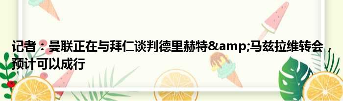 记者：曼联正在与拜仁谈判德里赫特&马兹拉维转会，预计可以成行