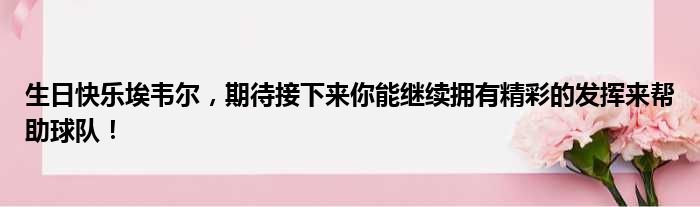 生日快乐埃韦尔，期待接下来你能继续拥有精彩的发挥来帮助球队！