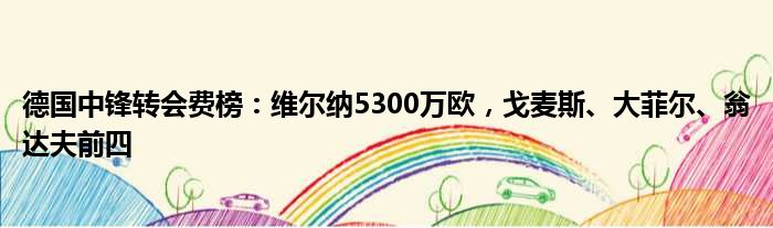 德国中锋转会费榜：维尔纳5300万欧，戈麦斯、大菲尔、翁达夫前四