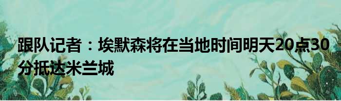 跟队记者：埃默森将在当地时间明天20点30分抵达米兰城