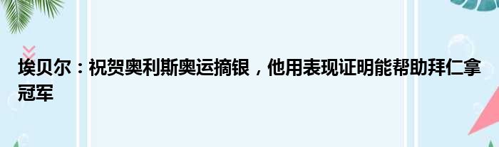 埃贝尔：祝贺奥利斯奥运摘银，他用表现证明能帮助拜仁拿冠军