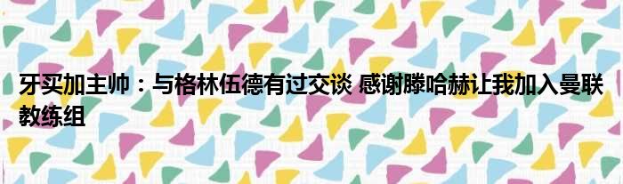 牙买加主帅：与格林伍德有过交谈 感谢滕哈赫让我加入曼联教练组