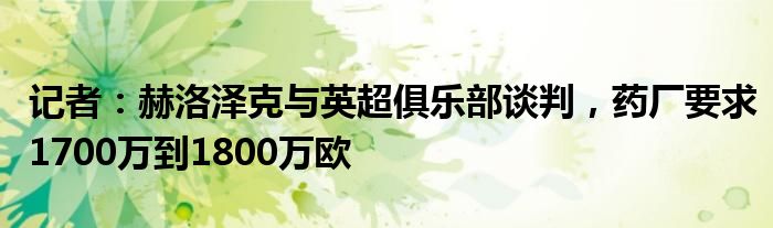 记者：赫洛泽克与英超俱乐部谈判，药厂要求1700万到1800万欧