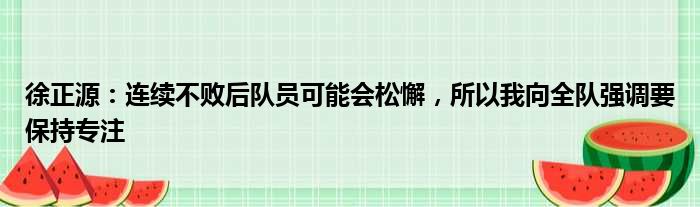 徐正源：连续不败后队员可能会松懈，所以我向全队强调要保持专注