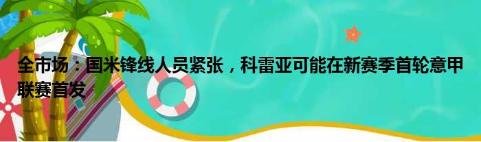 全市场：国米锋线人员紧张，科雷亚可能在新赛季首轮意甲联赛首发