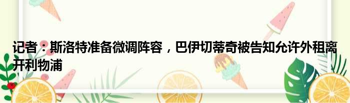 记者：斯洛特准备微调阵容，巴伊切蒂奇被告知允许外租离开利物浦