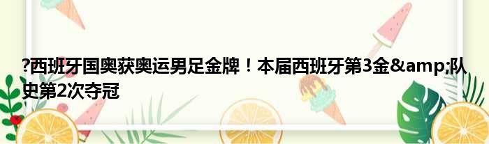 ?西班牙国奥获奥运男足金牌！本届西班牙第3金&队史第2次夺冠