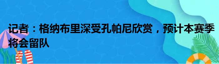 记者：格纳布里深受孔帕尼欣赏，预计本赛季将会留队