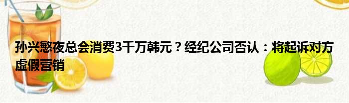 孙兴慜夜总会消费3千万韩元？经纪公司否认：将起诉对方虚假营销