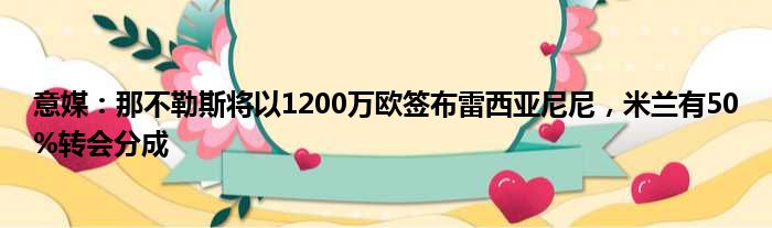 意媒：那不勒斯将以1200万欧签布雷西亚尼尼，米兰有50%转会分成