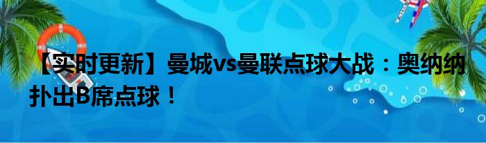 【实时更新】曼城vs曼联点球大战：奥纳纳扑出B席点球！