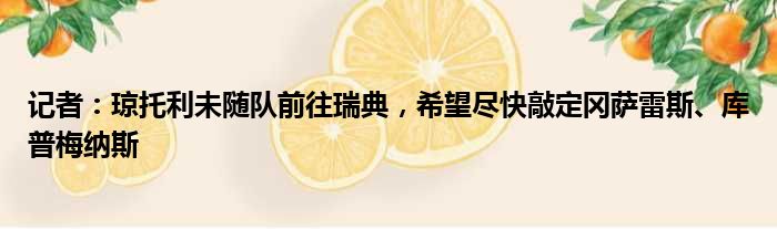 记者：琼托利未随队前往瑞典，希望尽快敲定冈萨雷斯、库普梅纳斯