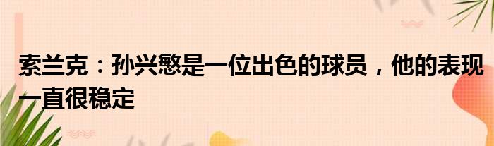 索兰克：孙兴慜是一位出色的球员，他的表现一直很稳定