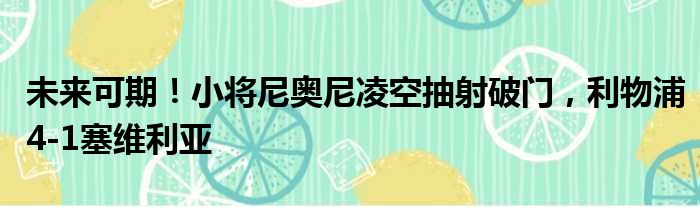 未来可期！小将尼奥尼凌空抽射破门，利物浦4-1塞维利亚