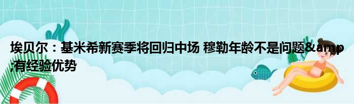 埃贝尔：基米希新赛季将回归中场 穆勒年龄不是问题&有经验优势