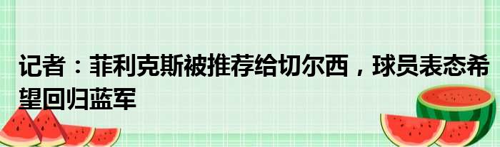 记者：菲利克斯被推荐给切尔西，球员表态希望回归蓝军