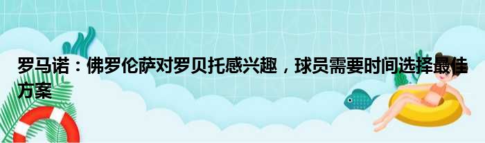 罗马诺：佛罗伦萨对罗贝托感兴趣，球员需要时间选择最佳方案