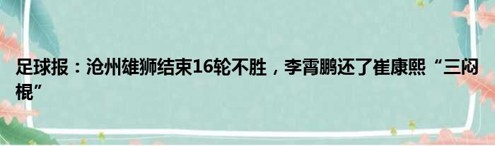 足球报：沧州雄狮结束16轮不胜，李霄鹏还了崔康熙“三闷棍”