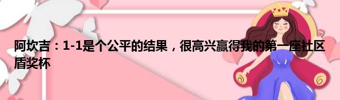 阿坎吉：1-1是个公平的结果，很高兴赢得我的第一座社区盾奖杯