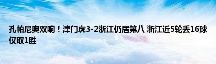 孔帕尼奥双响！津门虎3-2浙江仍居第八 浙江近5轮丢16球仅取1胜