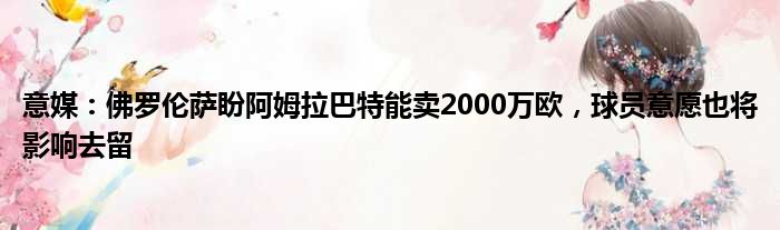 意媒：佛罗伦萨盼阿姆拉巴特能卖2000万欧，球员意愿也将影响去留