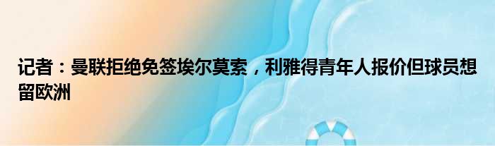 记者：曼联拒绝免签埃尔莫索，利雅得青年人报价但球员想留欧洲