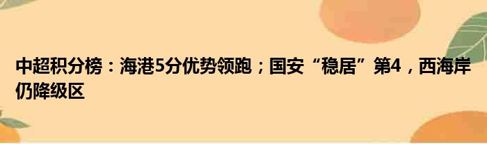 中超积分榜：海港5分优势领跑；国安“稳居”第4，西海岸仍降级区