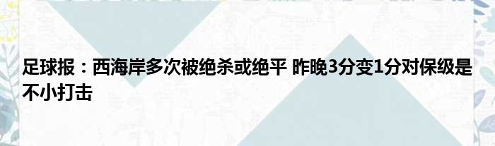 足球报：西海岸多次被绝杀或绝平 昨晚3分变1分对保级是不小打击