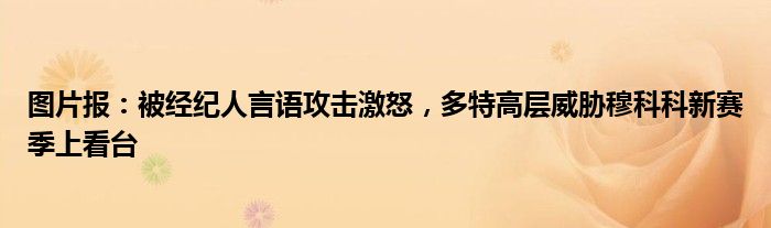 图片报：被经纪人言语攻击激怒，多特高层威胁穆科科新赛季上看台