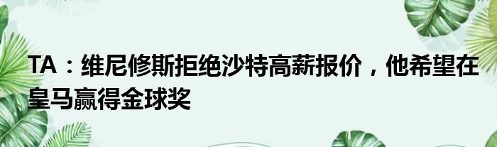 TA：维尼修斯拒绝沙特高薪报价，他希望在皇马赢得金球奖