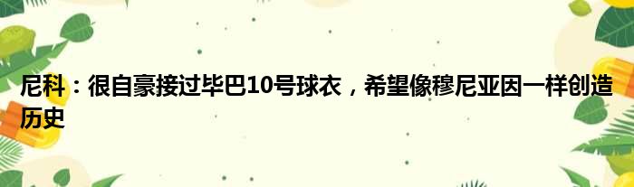 尼科：很自豪接过毕巴10号球衣，希望像穆尼亚因一样创造历史