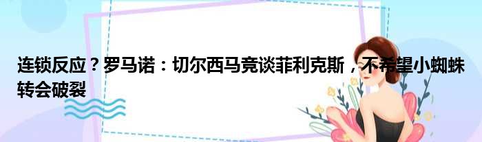 连锁反应？罗马诺：切尔西马竞谈菲利克斯，不希望小蜘蛛转会破裂