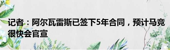 记者：阿尔瓦雷斯已签下5年合同，预计马竞很快会官宣