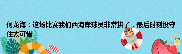 何龙海：这场比赛我们西海岸球员非常拼了，最后时刻没守住太可惜