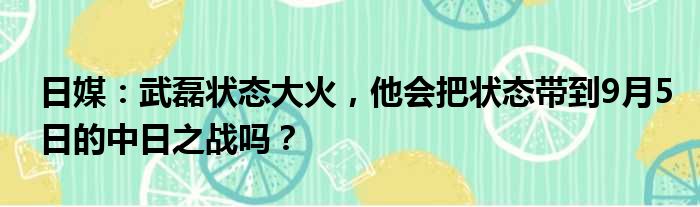 日媒：武磊状态大火，他会把状态带到9月5日的中日之战吗？