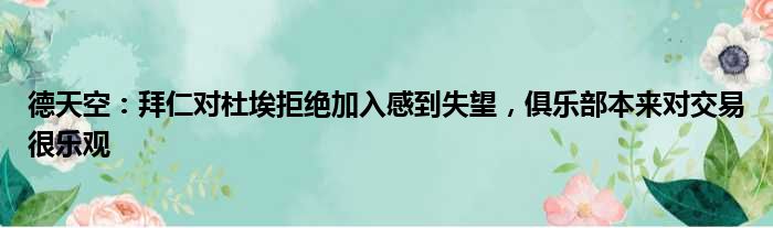 德天空：拜仁对杜埃拒绝加入感到失望，俱乐部本来对交易很乐观