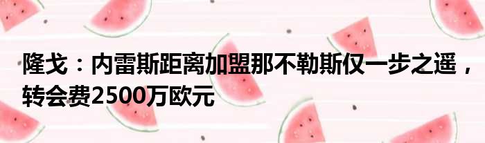 隆戈：内雷斯距离加盟那不勒斯仅一步之遥，转会费2500万欧元