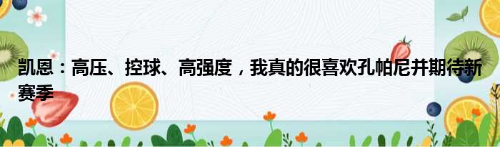 凯恩：高压、控球、高强度，我真的很喜欢孔帕尼并期待新赛季