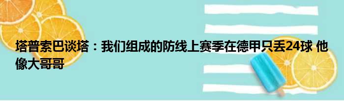 塔普索巴谈塔：我们组成的防线上赛季在德甲只丢24球 他像大哥哥