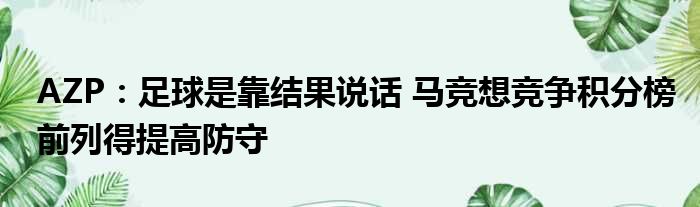 AZP：足球是靠结果说话 马竞想竞争积分榜前列得提高防守