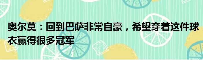 奥尔莫：回到巴萨非常自豪，希望穿着这件球衣赢得很多冠军