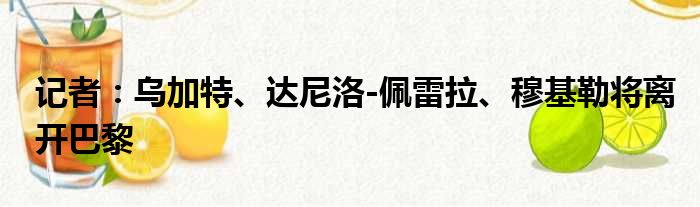 记者：乌加特、达尼洛-佩雷拉、穆基勒将离开巴黎