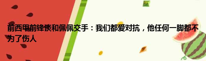 前西甲前锋谈和佩佩交手：我们都爱对抗，他任何一脚都不为了伤人