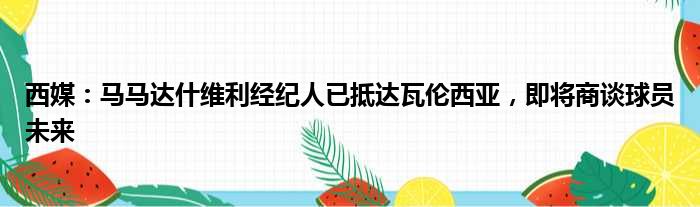 西媒：马马达什维利经纪人已抵达瓦伦西亚，即将商谈球员未来