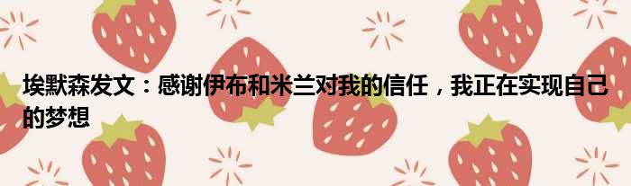 埃默森发文：感谢伊布和米兰对我的信任，我正在实现自己的梦想