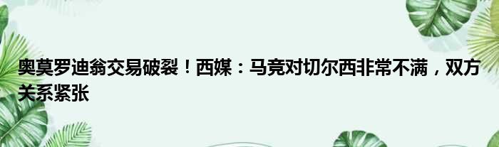 奥莫罗迪翁交易破裂！西媒：马竞对切尔西非常不满，双方关系紧张