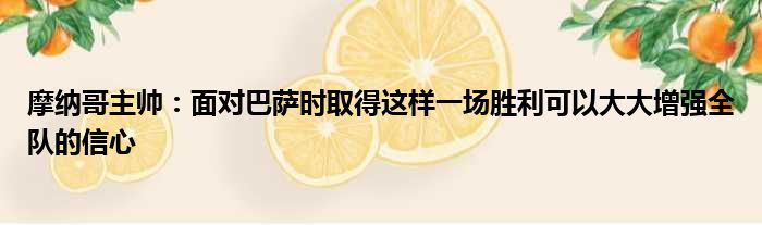 摩纳哥主帅：面对巴萨时取得这样一场胜利可以大大增强全队的信心